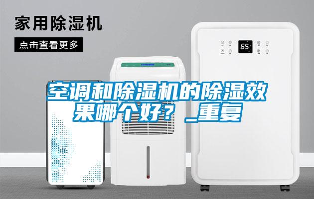 空調(diào)和除濕機(jī)的除濕效果哪個好？_重復(fù)