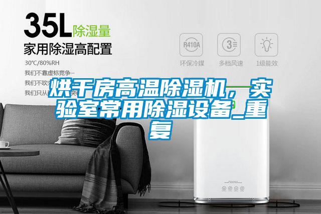 烘干房高溫除濕機，實驗室常用除濕設備_重復