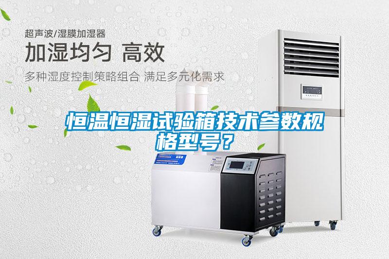 恒溫恒濕試驗箱技術(shù)參數(shù)規(guī)格型號？