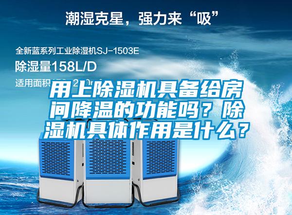 用上除濕機具備給房間降溫的功能嗎？除濕機具體作用是什么？