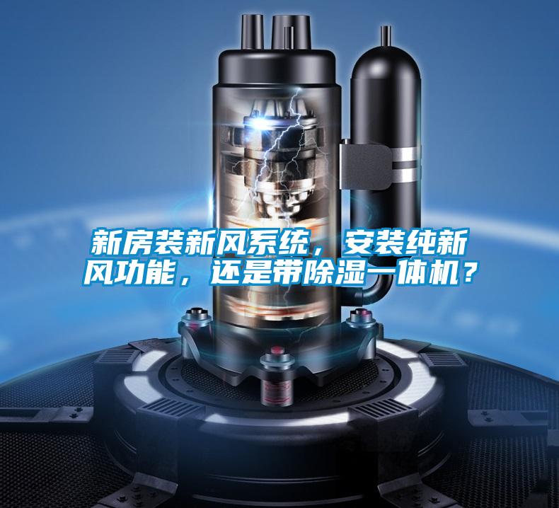 新房裝新風系統(tǒng)，安裝純新風功能，還是帶除濕一體機？