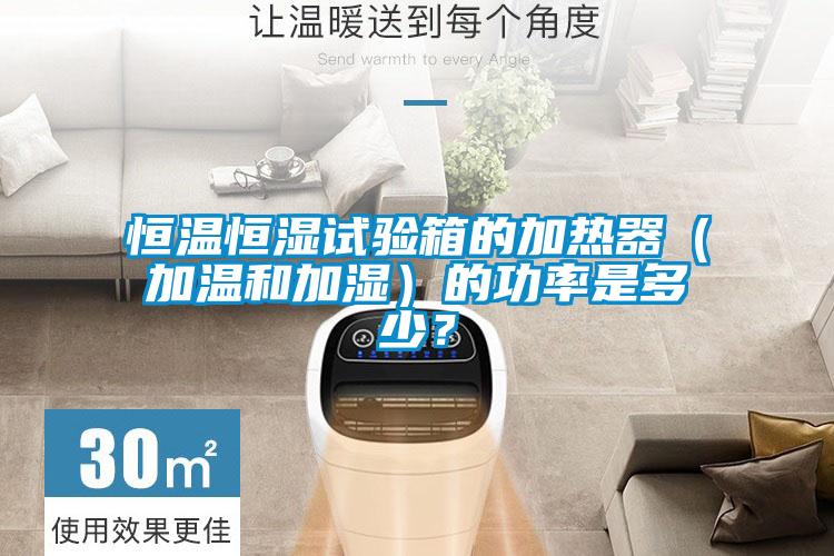 恒溫恒濕試驗箱的加熱器（加溫和加濕）的功率是多少？