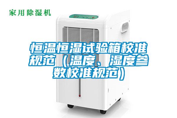 恒溫恒濕試驗(yàn)箱校準(zhǔn)規(guī)范（溫度、濕度參數(shù)校準(zhǔn)規(guī)范）