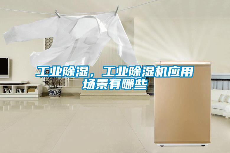 工業(yè)除濕，工業(yè)除濕機(jī)應(yīng)用場(chǎng)景有哪些
