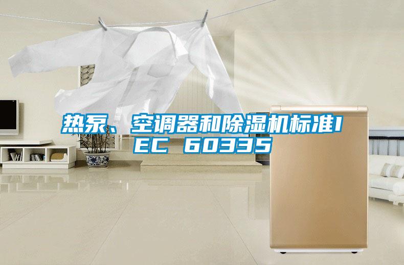 熱泵、空調(diào)器和除濕機(jī)標(biāo)準(zhǔn)IEC 60335