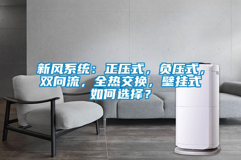新風系統(tǒng)：正壓式，負壓式，雙向流，全熱交換，壁掛式如何選擇？