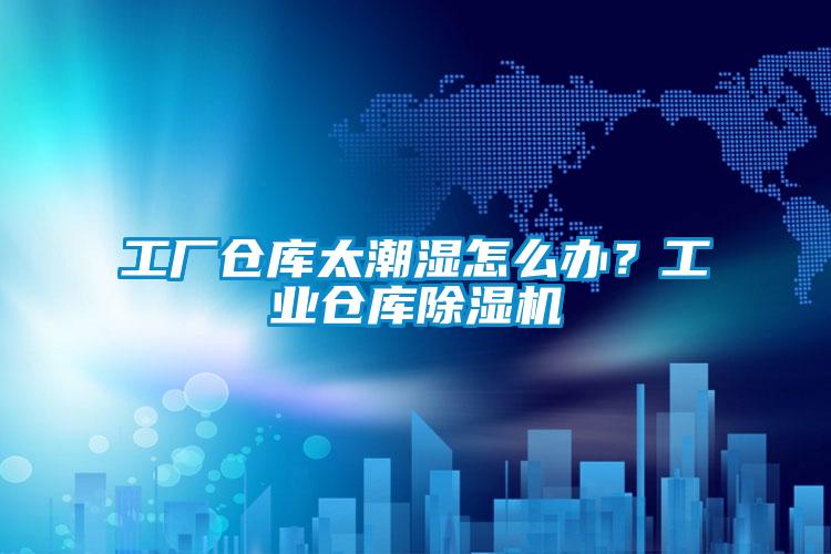 工廠倉(cāng)庫(kù)太潮濕怎么辦？工業(yè)倉(cāng)庫(kù)除濕機(jī)