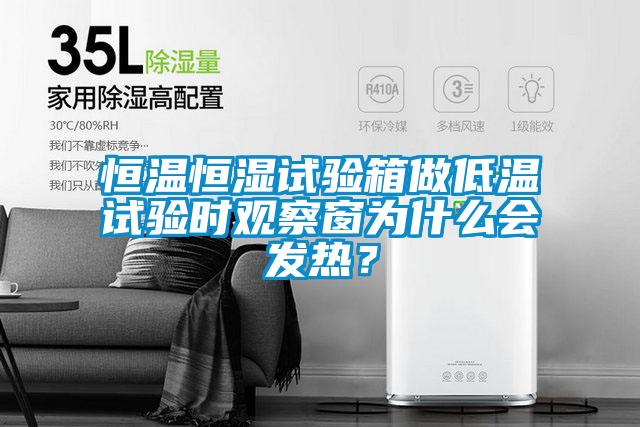 恒溫恒濕試驗(yàn)箱做低溫試驗(yàn)時(shí)觀察窗為什么會(huì)發(fā)熱？