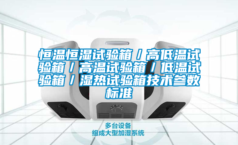 恒溫恒濕試驗箱／高低溫試驗箱／高溫試驗箱／低溫試驗箱／濕熱試驗箱技術參數(shù)標準