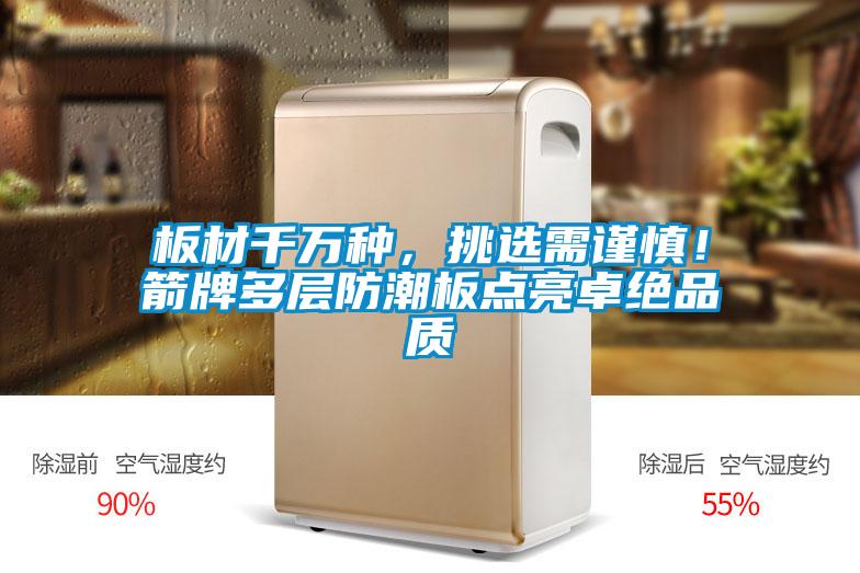 板材千萬(wàn)種，挑選需謹(jǐn)慎！箭牌多層防潮板點(diǎn)亮卓絕品質(zhì)