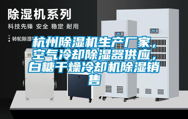 杭州除濕機(jī)生產(chǎn)廠家，空氣冷卻除濕器供應(yīng)，白糖干燥冷卻機(jī)除濕銷(xiāo)售
