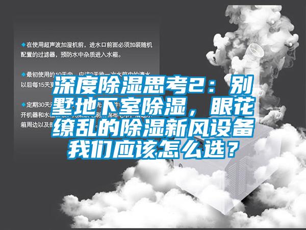 深度除濕思考2：別墅地下室除濕，眼花繚亂的除濕新風(fēng)設(shè)備我們應(yīng)該怎么選？