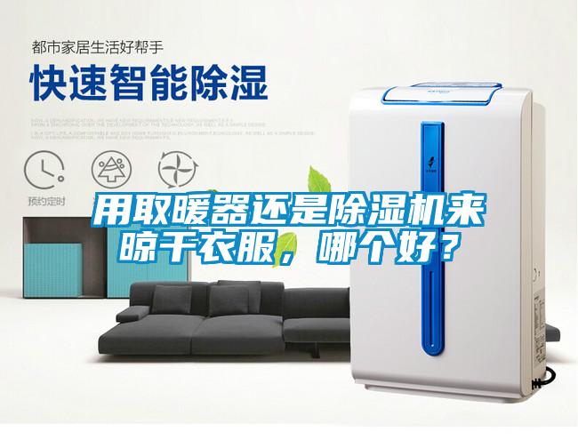 用取暖器還是除濕機來晾干衣服，哪個好？