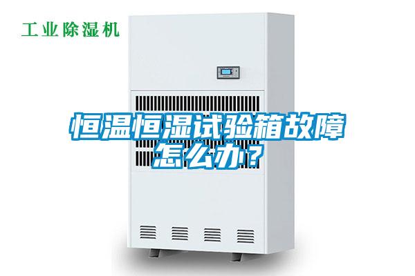 恒溫恒濕試驗(yàn)箱故障怎么辦？