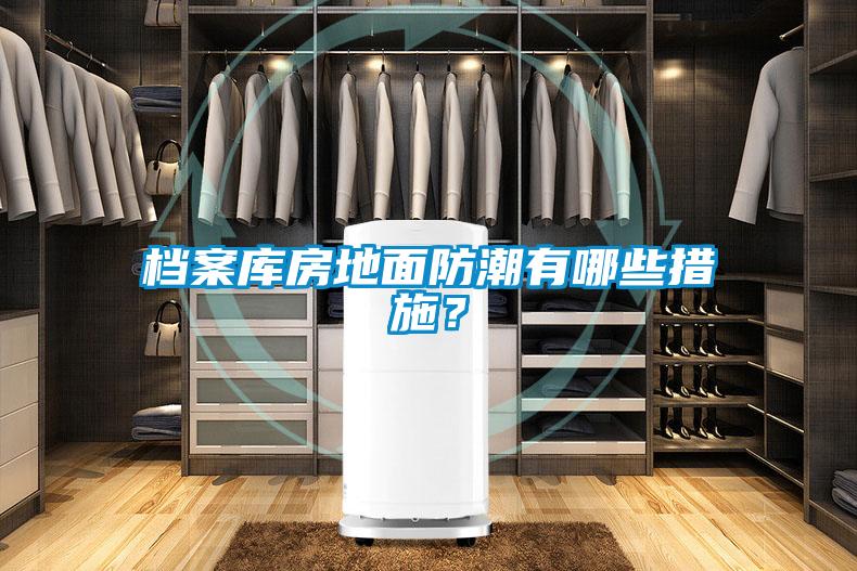 檔案庫房地面防潮有哪些措施？