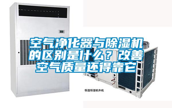 空氣凈化器與除濕機的區(qū)別是什么？改善空氣質(zhì)量還得靠它