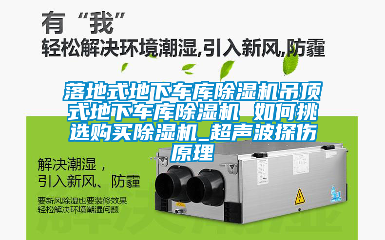 落地式地下車庫(kù)除濕機(jī)吊頂式地下車庫(kù)除濕機(jī) 如何挑選購(gòu)買除濕機(jī)_超聲波探傷原理
