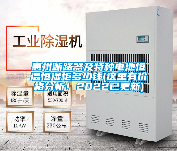 惠州斷路器及特種電池恒溫恒濕柜多少錢(這里有價格分析！2022已更新)