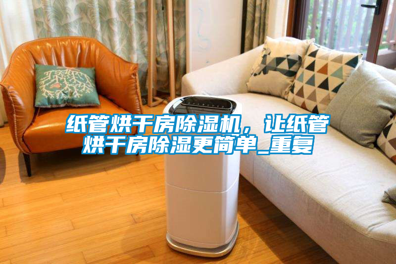 紙管烘干房除濕機，讓紙管烘干房除濕更簡單_重復
