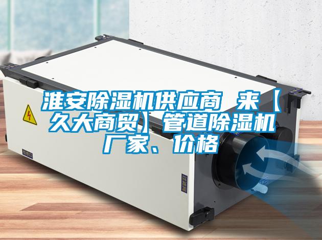 淮安除濕機(jī)供應(yīng)商 來【久大商貿(mào)】管道除濕機(jī)廠家、價(jià)格