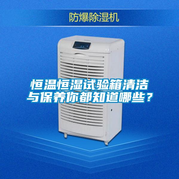 恒溫恒濕試驗(yàn)箱清潔與保養(yǎng)你都知道哪些？