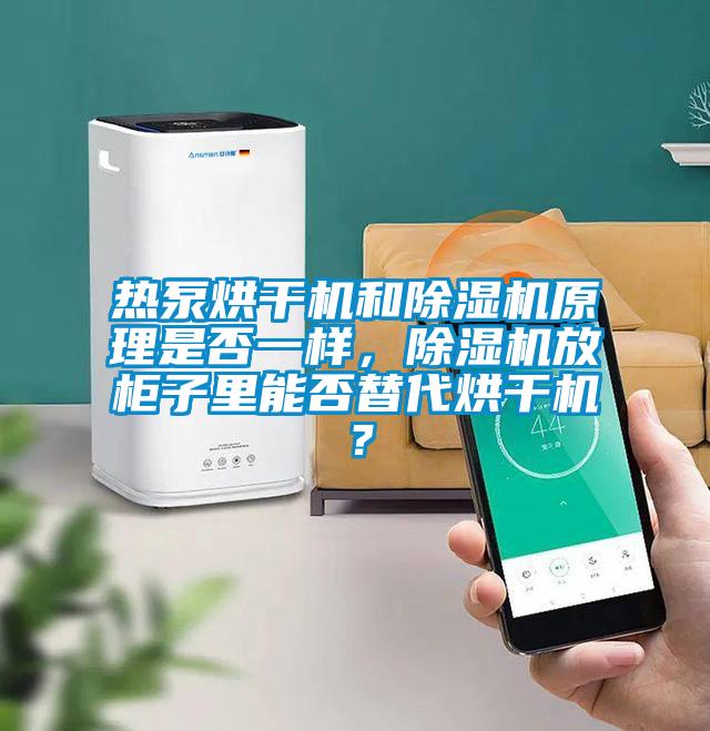 熱泵烘干機(jī)和除濕機(jī)原理是否一樣，除濕機(jī)放柜子里能否替代烘干機(jī)？