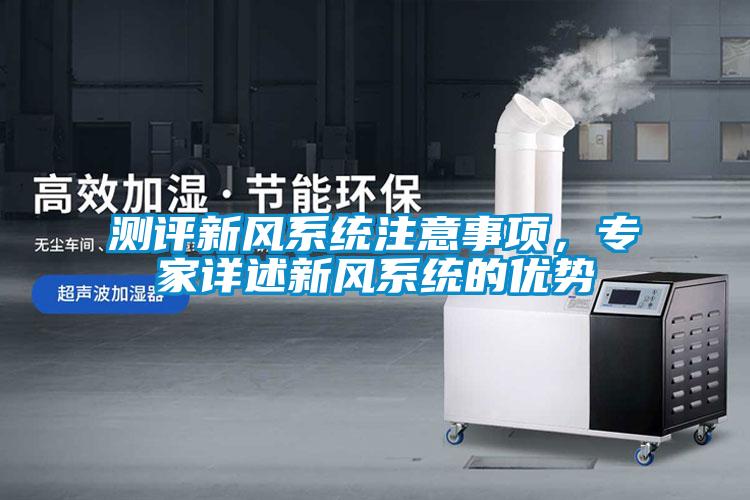 測評新風(fēng)系統(tǒng)注意事項，專家詳述新風(fēng)系統(tǒng)的優(yōu)勢