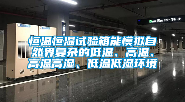 恒溫恒濕試驗(yàn)箱能模擬自然界復(fù)雜的低溫、高溫、高溫高濕、低溫低濕環(huán)境
