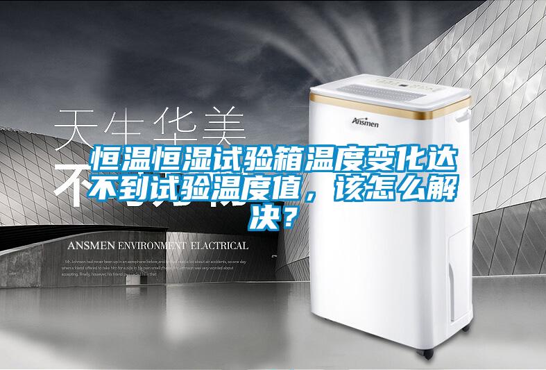 恒溫恒濕試驗箱溫度變化達不到試驗溫度值，該怎么解決？