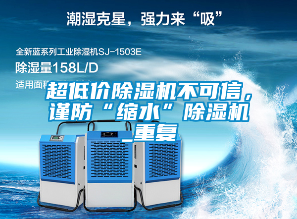 超低價除濕機(jī)不可信，謹(jǐn)防“縮水”除濕機(jī)_重復(fù)