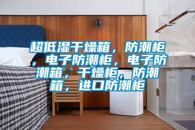 超低濕干燥箱，防潮柜，電子防潮柜，電子防潮箱，干燥柜，防潮箱，進(jìn)口防潮柜
