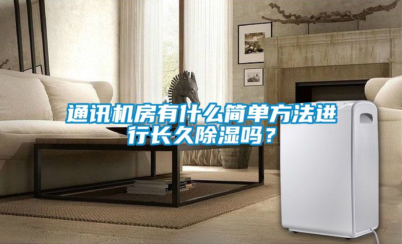 通訊機(jī)房有什么簡單方法進(jìn)行長久除濕嗎？