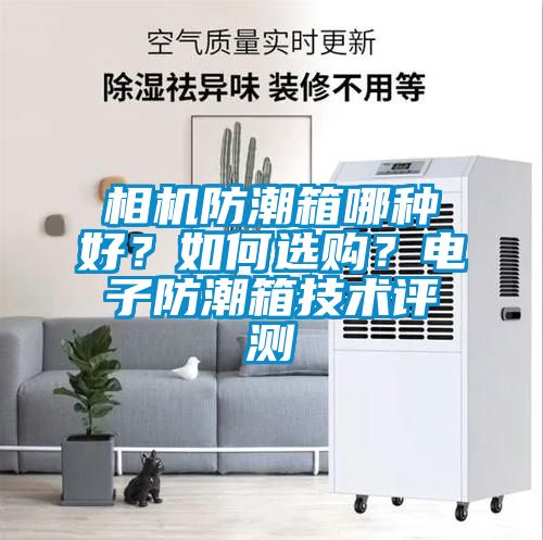 相機(jī)防潮箱哪種好？如何選購(gòu)？電子防潮箱技術(shù)評(píng)測(cè)