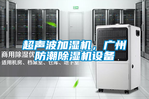 超聲波加濕機(jī)，廣州防潮除濕機(jī)設(shè)備