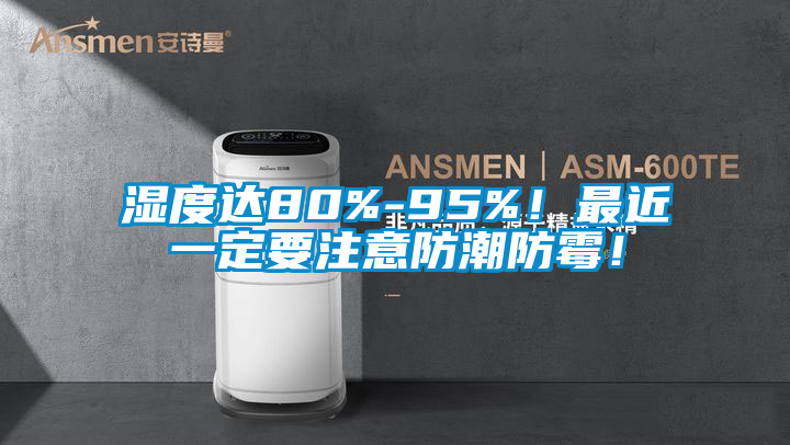 濕度達(dá)80%-95%！最近一定要注意防潮防霉！