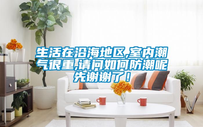 生活在沿海地區(qū),室內(nèi)潮氣很重,請問如何防潮呢先謝謝了！