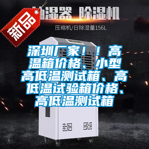 深圳廠家??！高溫箱價格、小型高低溫測試箱、高低溫試驗箱價格、高低溫測試箱