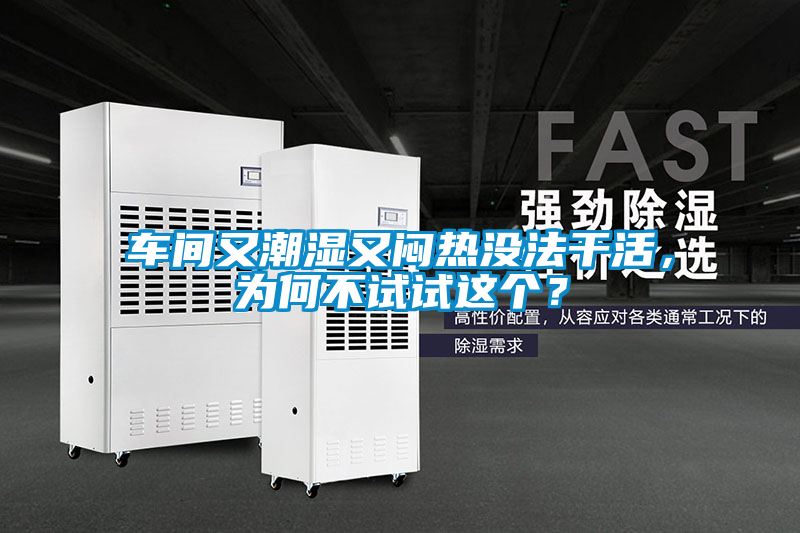 車間又潮濕又悶熱沒法干活，為何不試試這個？