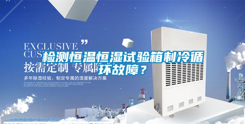 檢測(cè)恒溫恒濕試驗(yàn)箱制冷循環(huán)故障？