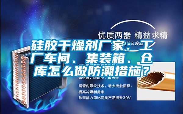 硅膠干燥劑廠家：工廠車間、集裝箱、倉庫怎么做防潮措施？