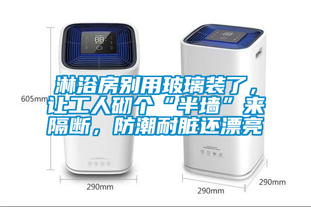 淋浴房別用玻璃裝了，讓工人砌個“半墻”來隔斷，防潮耐臟還漂亮