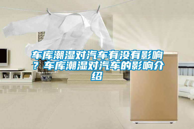 車庫潮濕對汽車有沒有影響？車庫潮濕對汽車的影響介紹