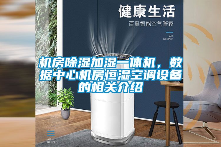 機(jī)房除濕加濕一體機(jī)，數(shù)據(jù)中心機(jī)房恒濕空調(diào)設(shè)備的相關(guān)介紹
