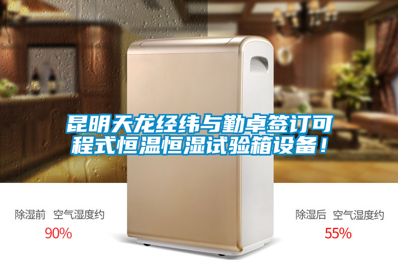 昆明天龍經(jīng)緯與勤卓簽訂可程式恒溫恒濕試驗箱設(shè)備！