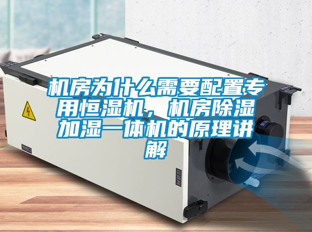 機(jī)房為什么需要配置專用恒濕機(jī)，機(jī)房除濕加濕一體機(jī)的原理講解