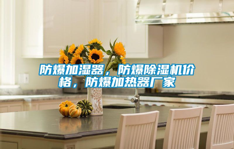 防爆加濕器，防爆除濕機(jī)價(jià)格，防爆加熱器廠家