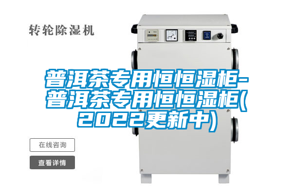 普洱茶專(zhuān)用恒恒濕柜-普洱茶專(zhuān)用恒恒濕柜(2022更新中)