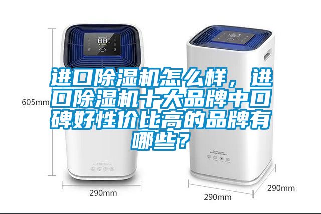 進(jìn)口除濕機(jī)怎么樣，進(jìn)口除濕機(jī)十大品牌中口碑好性價比高的品牌有哪些？