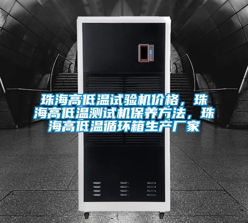 珠海高低溫試驗(yàn)機(jī)價(jià)格，珠海高低溫測(cè)試機(jī)保養(yǎng)方法，珠海高低溫循環(huán)箱生產(chǎn)廠家