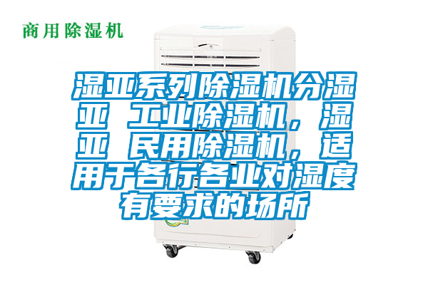 濕亞系列除濕機分濕亞 工業(yè)除濕機，濕亞 民用除濕機，適用于各行各業(yè)對濕度有要求的場所